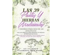 Las 39 plantas y hierbas medicinales y hierbas para más de 100 dolencias: Una guía práctica para preparar tus propios antibióticos naturales