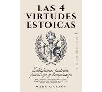 Las 4 Virtudes Estoicas: Sabiduría, justicia, fortaleza y templanza para aplicar las enseñanzas de Marco Aurelio, Séneca y Epicteto en la vida cotidiana