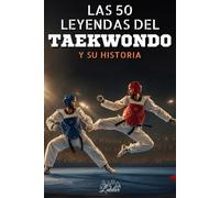Las 50 leyendas del Taekwondo y su historia: 50 biografías inspiradoras de los más grandes campeones de Taekwondo - El regalo perfecto para los entusiastas del Taekwondo. (La serie de los Top 50)