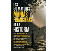Las 50 Mayores Burbujas Financieras de la Historia: Desde la Tulipomanía y la Burbuja de los Mares del Sur hasta Bitcoin, las acciones meme, los ... de colección, la euforia de los mercados