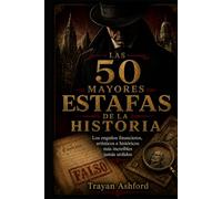 LAS 50 MAYORES ESTAFAS DE LA HISTORIA: Los engaños financieros, artísticos e históricos más increíbles jamás urdidos