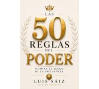 LAS 50 REGLAS DEL PODER: Influencia, liderazgo y estrategia social para dominar el juego de la influencia (Edición Premium) (CÓDIGOS DEL PODER)