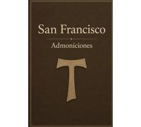 LAS ADMONICIONES DE SAN FRANCISCO DE ASÍS: Veintiocho enseñanzas para vivir el Evangelio con humildad