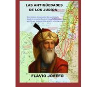 LAS ANTIGÜEDADES DE LOS JUDÍOS: Una historia monumental del pueblo judío desde la creación hasta el Imperio Romano, escrita por un sacerdote, erudito y testigo ocular
