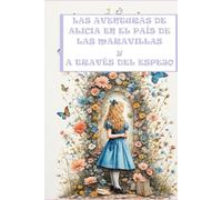 LAS AVENTURAS DE ALICIA EN EL PAÍS DE LAS MARAVILLAS Y A TRAVÉS DEL ESPEJO