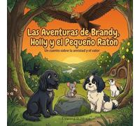 Las Aventuras de Brandy, Holly y el Pequeño Ratón.: un cuento sobre la amistad y el valor