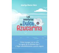 Las aventuras de Dulce Azucarina: Cómo navegar con tu niño las aguas de la diabetes tipo 1 y llegar saludablemente a puerto seguro