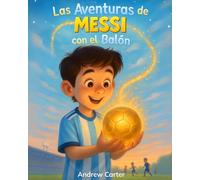 Las Aventuras de Messi con el Balón: Libro de Fútbol para Niños de 5 a 9 Años · Biografía Ilustrada e Inspiradora de Lionel Messi · Un Regalo Perfecto para Pequeños Futboleros