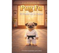 Las Aventuras de Pug Fu: El Poder de la Calma: Una historia infantil sobre emociones, paciencia y tranquilidad (The Adventures of Pug Fu)