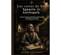Las cartas de San Ignacio de Antioquía: Escritos cristianos primitivos sobre la unidad de la Iglesia y el martirio