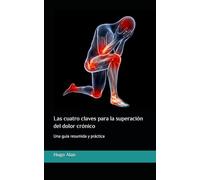 Las cuatro claves para la superación del dolor crónico: Una guía resumida y práctica
