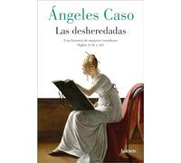 Las Desheredadas: Una Historia de Mujer Creadoras Siglos XVIII Y XIX / The Disowned: A History of Women Creators During the 18th and 19th Century: Una ... Creators During the 18th and 19th Century