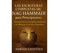 LAS ESCRITURAS COMPLETAS DE NAG HAMMADI PARA PRINCIPIANTES: Descifrando los Evangelios Gnósticos y los Misterios Cristianos Primitivos