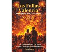 Las Fallas Valencia: 50 Unforgettable Experiences: The Ultimate Bucket List Guide to Spain's Most Spectacular Fire Festival
