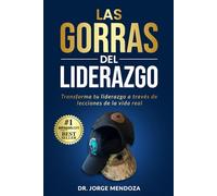 Las gorras del liderazgo: Transforma tu liderazgo a través de lecciones de la vida real