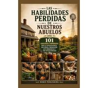Las Habilidades Perdidas de Nuestros Abuelos: 101 habilidades comprobadas para la autosuficiencia, vida frugal, preparación ante emergencias y vida sin electricidad