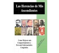 Las Herencias de mis Ascendientes: Como Mejorar mis Comportamientos y Prevenir Enfermedades Congénitas