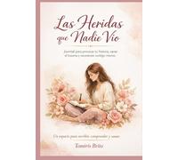 Las Heridas que Nadie Vio: Journal para procesar heridas del pasado, para procesar tu historia, sanar el trauma y reconectar contigo mismo