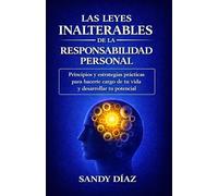 Las leyes inalterables de la responsabilidad personal: Principios y estrategias practicas para hacerte cargo de tu vida, potenciar tus capacidades y mejorar tu eficacia personal