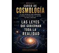 Las leyes que gobiernan toda la realidad: CURSO DE COSMOLOGÍA: El viaje definitivo para comprender el origen, la estructura y el destino de toda la realidad