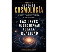 Las leyes que gobiernan toda la realidad: CURSO DE COSMOLOGÍA: El viaje definitivo para comprender el origen, la estructura y el destino de toda la realidad