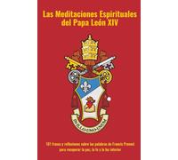 Las Meditaciones Espirituales del Papa León XIV: 101 frases y reflexiones sobre las palabras de Francis Prevost para recuperar la paz, la fe y la luz interior