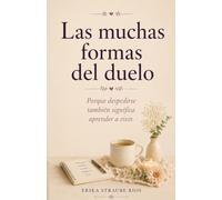 Las muchas formas del duelo: Porque despedirse también significa aprender a vivir.