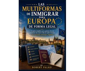 Las múltiples formas de emigrar a Europa De forma legal: La guía completa para quienes desean comenzar una nueva vida en Europa. con seguridad, estrategia y dignidad