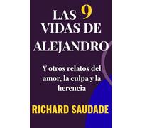 Las nueve vidas de Alejandro: Y otros relatos del amor, la culpa y la herencia