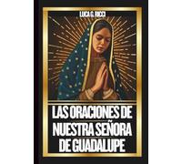 LAS ORACIONES DE NUESTRA SEÑORA DE GUADALUPE: Poderosas Novenas, Letanías, Coronillas y Súplicas de Emergencia Para Situaciones Imposibles. (THE TRIAD DEVOTIONAL SERIES)
