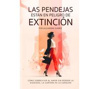 Las Pendejas están en Peligro de Extinción: Cómo sobrevivir al amor sin perder la dignidad, la cartera ni la cordura