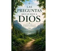 Las preguntas que le hice a Dios: Una conversación con Dios sobre el dolor, la fe, el miedo, la esperanza y el propósito