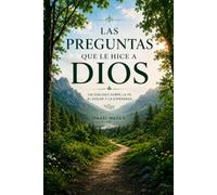 Las preguntas que le hice a Dios: Una conversación con Dios sobre el dolor, la fe, el miedo, la esperanza y el propósito