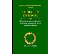 LAS RAÍCES DE HEGEL: El origen del pensamiento hegeliano: tradiciones, influencias y la génesis del Espíritu filosófico (HEGEL: Orígenes, sistema y legado)