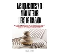 Las Relaciones Y El Niño Interior Libro De Trabajo: Sanando las heridas de tu niño interior para relaciones duraderas y descubriendo el secreto de la verdadera felicidad