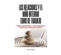 Las Relaciones Y El Niño Interior Libro De Trabajo: Sanando las heridas de tu niño interior para relaciones duraderas y descubriendo el secreto de la verdadera felicidad