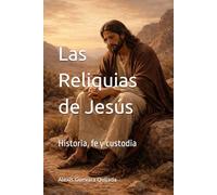 Las Reliquias de Jesús: Historia, fe y custodia