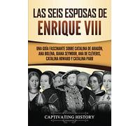 Las seis esposas de Enrique VIII: Una guía fascinante sobre Catalina de Aragón, Ana Bolena, Juana Seymour, Ana de Cléveris, Catalina Howard y Catalina Parr (Explorando el pasado de Inglaterra)