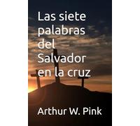 Las siete palabras del Salvador en la cruz (Arthur W. Pink)
