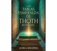 LAS TABLAS ESMERALDA DE THOTH REVELADAS: La guía definitiva para principiantes sobre sabiduría ancestral, dominio personal y consciencia superior
