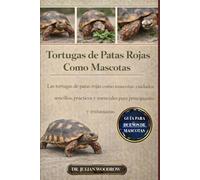 LAS TORTUGAS DE PATAS ROJAS COMPLETAS COMO MASCOTAS: Las tortugas de patas rojas como mascotas: cuidados sencillos, prácticos y esenciales para principiantes y entusiastas