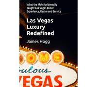 Las Vegas Luxury Redefined: What the Mob Accidentally Taught Las Vegas About: Experience, Desire and Service