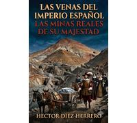 LAS VENAS DEL IMPERIO ESPAÑOL: LAS MINAS REALES DE SU MAJESTAD