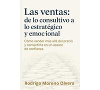 Las Ventas: de lo consultivo a lo estratégico y emocional: Como vender más allá del precio y convertirte en un asesor de confianza.