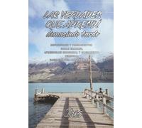 Las verdades que Aprendí Demasiado Tarde: Reflexiones y Pensamientos sobre errores, aprendizaje emocional y crecimiento personal,hacia una vida más consciente.