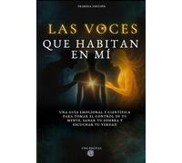 LAS VOCES QUE HABITAN EN MÍ: Una guía emocional y científica para tomar el control de tu mente, sanar tu sombra y escuchar tu verdad