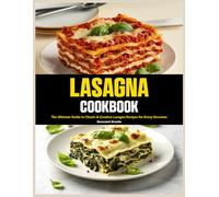 Lasagna Cookbook: The Ultimate Guide to Classic & Creative Lasagna Recipes for Every Occasion