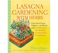 Lasagna Gardening With Herbs: Enjoy Fresh Flavor, Fragrance, and Beauty with No Digging, No Tilling, No Weeding, No Kidding!