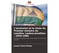 L'ascension et la chute du Premier ministre du Lesotho, Leabua Jonathan : 1950-1986: Politique de la guerre froide et de l'apartheid en Afrique australe