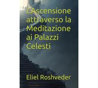 L'Ascensione attraverso la Meditazione ai Palazzi Celesti (Misteri profondi di alieni e mondi paralleli, cabale e profezie.)
